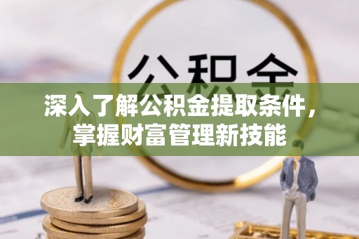 里港深入了解公积金提取条件，掌握财富管理新技能