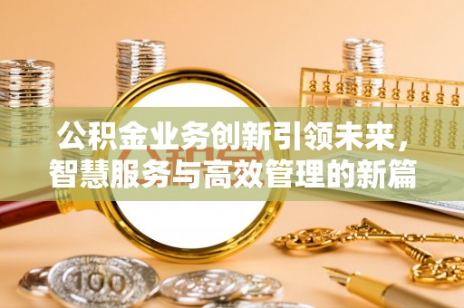 宏伟公积金业务创新引领未来，智慧服务与高效管理的新篇章