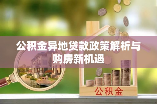 宏伟公积金异地贷款政策解析与购房新机遇