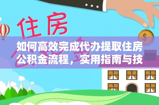 铜川如何高效完成代办提取住房公积金流程，实用指南与技巧