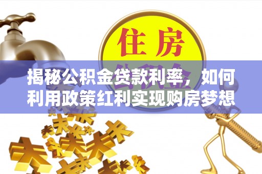 铜川揭秘公积金贷款利率，如何利用政策红利实现购房梦想？