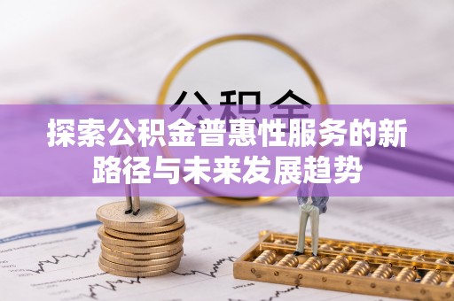 三峡探索公积金普惠性服务的新路径与未来发展趋势