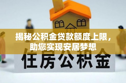 三峡揭秘公积金贷款额度上限，助您实现安居梦想