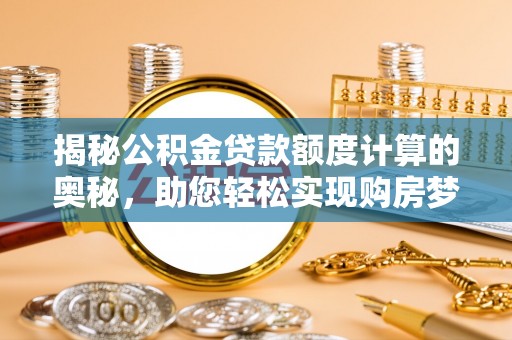 双城揭秘公积金贷款额度计算的奥秘，助您轻松实现购房梦想