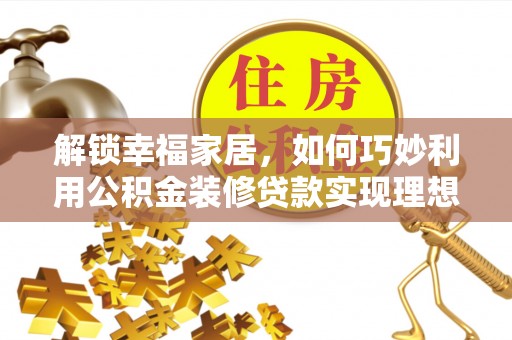 双城解锁幸福家居，如何巧妙利用公积金装修贷款实现理想空间