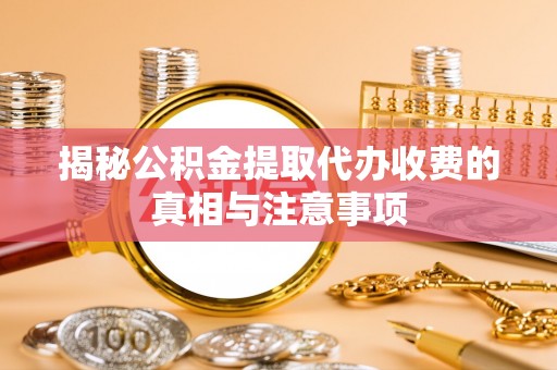 双城揭秘公积金提取代办收费的真相与注意事项