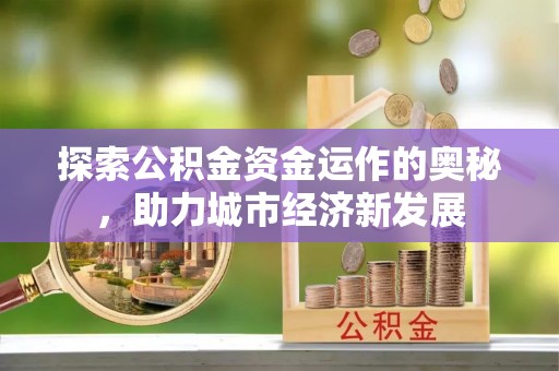 元宝山探索公积金资金运作的奥秘，助力城市经济新发展