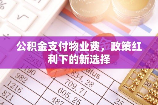 元宝山公积金支付物业费，政策红利下的新选择