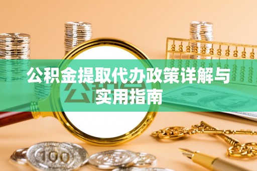 斗门公积金提取代办政策详解与实用指南