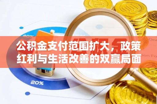 班戈公积金支付范围扩大，政策红利与生活改善的双赢局面