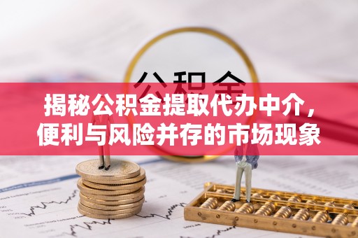 云岩揭秘公积金提取代办中介，便利与风险并存的市场现象