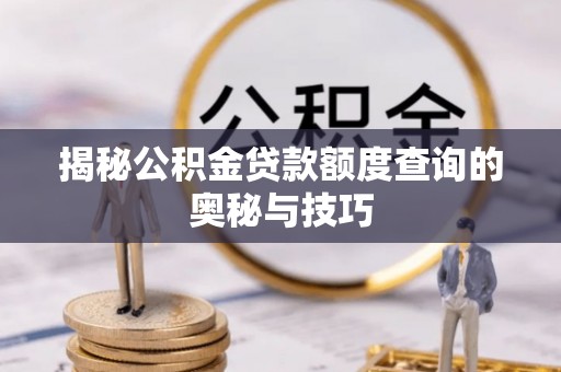 云岩揭秘公积金贷款额度查询的奥秘与技巧