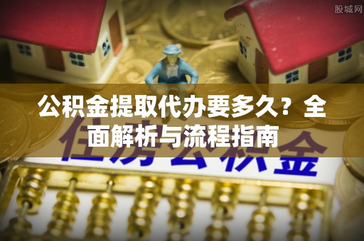 万里公积金提取代办要多久？全面解析与流程指南