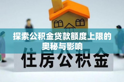 万里探索公积金贷款额度上限的奥秘与影响