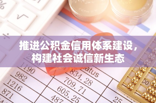 巴州推进公积金信用体系建设，构建社会诚信新生态