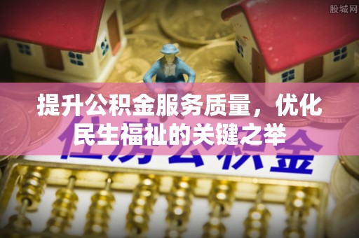 巴州提升公积金服务质量，优化民生福祉的关键之举