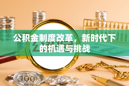 巴州公积金制度改革，新时代下的机遇与挑战
