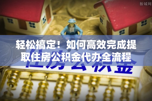 巴州轻松搞定！如何高效完成提取住房公积金代办全流程