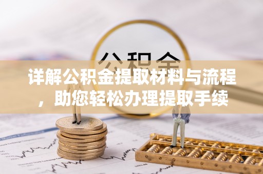 汉川详解公积金提取材料与流程，助您轻松办理提取手续