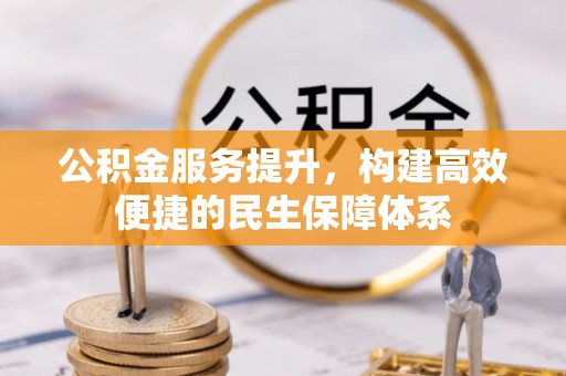 汉川公积金服务提升，构建高效便捷的民生保障体系