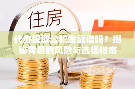 陇西代办提取公积金靠谱吗？揭秘背后的风险与选择指南