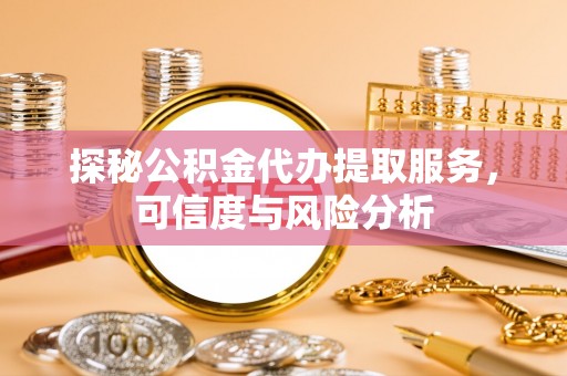 中西探秘公积金代办提取服务，可信度与风险分析