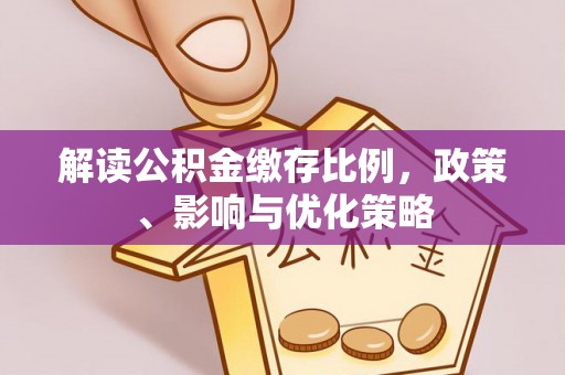 阿拉善盟解读公积金缴存比例，政策、影响与优化策略