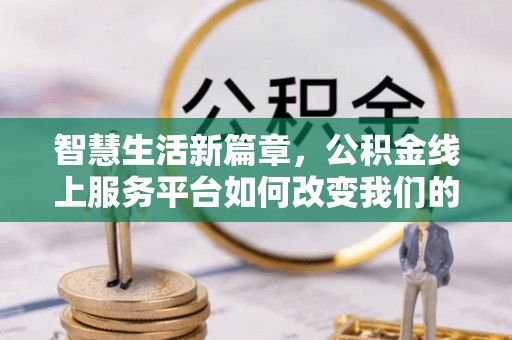 万源智慧生活新篇章，公积金线上服务平台如何改变我们的日常