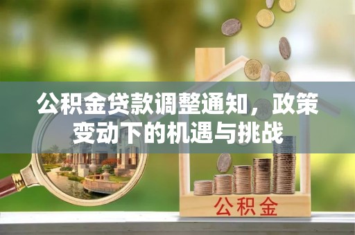城市公积金贷款调整通知，政策变动下的机遇与挑战