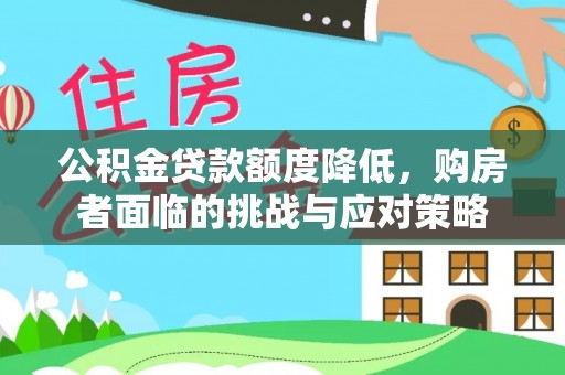城市公积金贷款额度降低，购房者面临的挑战与应对策略