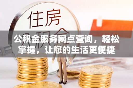 城市公积金服务网点查询，轻松掌握，让您的生活更便捷