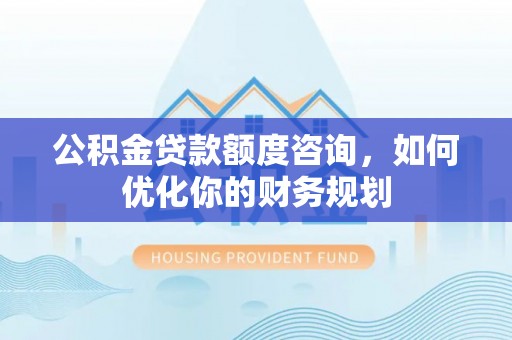 德清公积金贷款额度咨询，如何优化你的财务规划