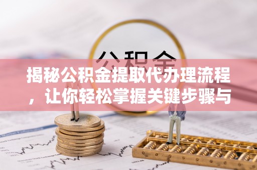 德清揭秘公积金提取代办理流程，让你轻松掌握关键步骤与注意事项