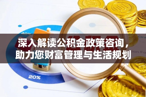 让胡路深入解读公积金政策咨询，助力您财富管理与生活规划