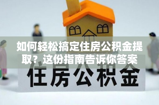 让胡路如何轻松搞定住房公积金提取？这份指南告诉你答案