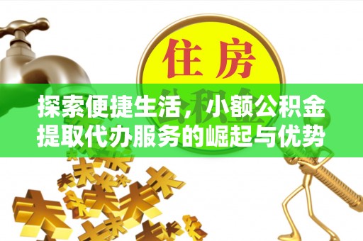 让胡路探索便捷生活，小额公积金提取代办服务的崛起与优势