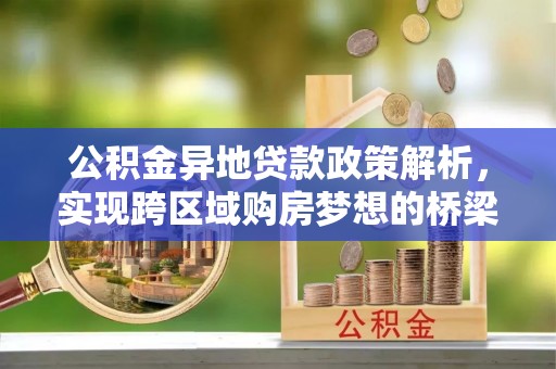 让胡路公积金异地贷款政策解析，实现跨区域购房梦想的桥梁