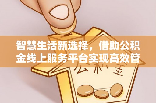 麟洛智慧生活新选择，借助公积金线上服务平台实现高效管理