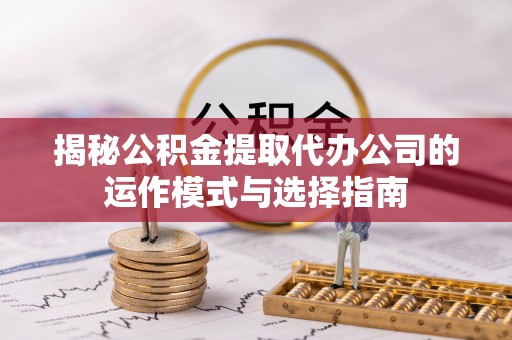 麟洛揭秘公积金提取代办公司的运作模式与选择指南