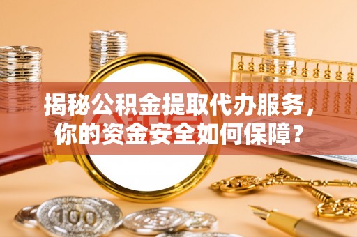 麟洛揭秘公积金提取代办服务，你的资金安全如何保障？