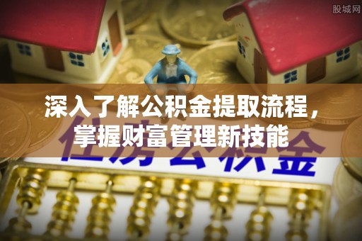 广饶深入了解公积金提取流程，掌握财富管理新技能