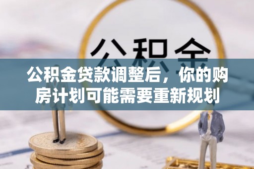 梨树县公积金贷款调整后，你的购房计划可能需要重新规划