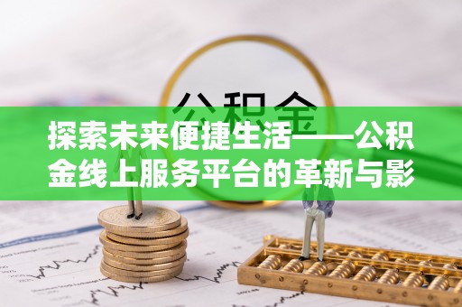 河口探索未来便捷生活——公积金线上服务平台的革新与影响