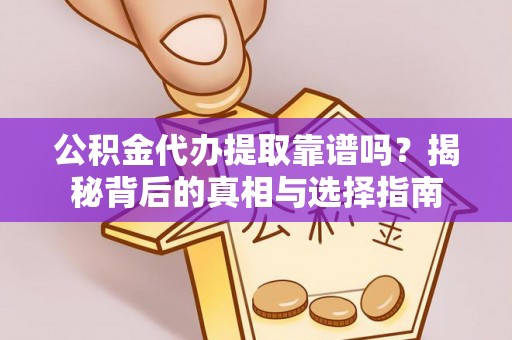 河口公积金代办提取靠谱吗？揭秘背后的真相与选择指南