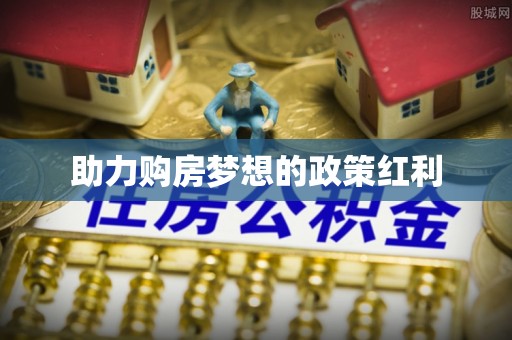 怀远助力购房梦想的政策红利