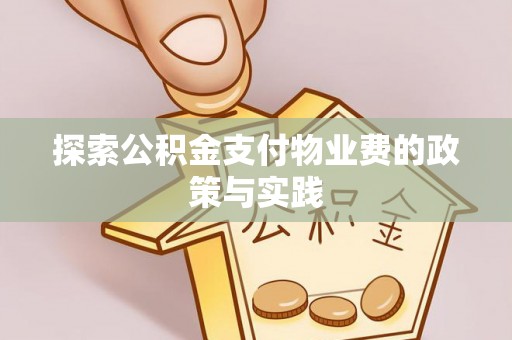 怀远探索公积金支付物业费的政策与实践