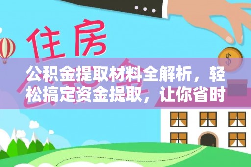 国姓公积金提取材料全解析，轻松搞定资金提取，让你省时又省心