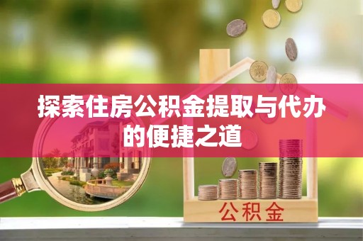 国姓探索住房公积金提取与代办的便捷之道