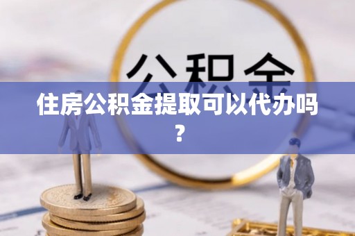 马龙住房公积金提取可以代办吗？