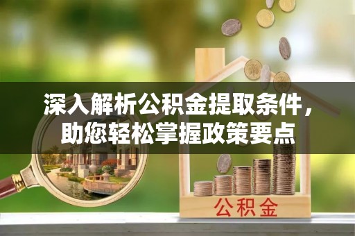 梓潼深入解析公积金提取条件，助您轻松掌握政策要点